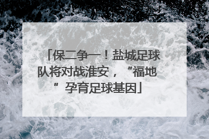 保二争一！盐城足球队将对战淮安，“福地”孕育足球基因