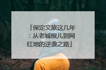 保定文旅这几年：从老城根儿到网红地的逆袭之路