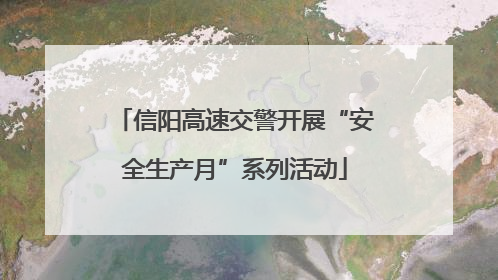 信阳高速交警开展“安全生产月”系列活动