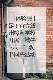 体验感十足！宜宾叙州樟海学校开展“端午·六一”双节同庆活动