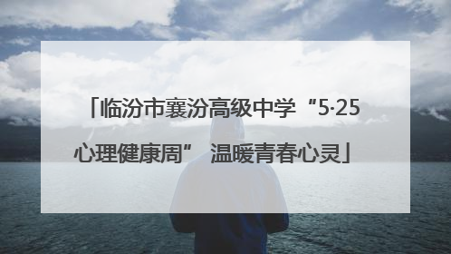 临汾市襄汾高级中学“5·25心理健康周” 温暖青春心灵