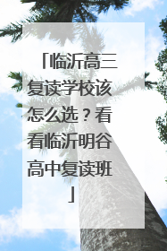 临沂高三复读学校该怎么选？看看临沂明谷高中复读班