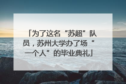 为了这名“苏超”队员，苏州大学办了场“一个人”的毕业典礼