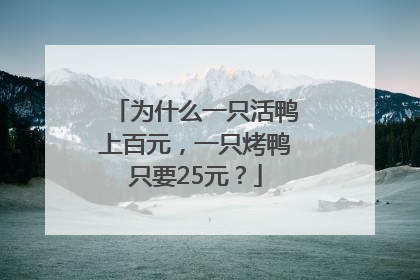 为什么一只活鸭上百元，一只烤鸭只要25元？