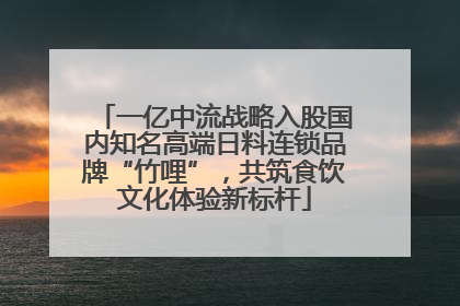 一亿中流战略入股国内知名高端日料连锁品牌“竹哩”，共筑食饮文化体验新标杆