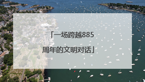 一场跨越885周年的文明对话