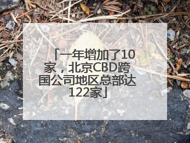 一年增加了10家，北京CBD跨国公司地区总部达122家