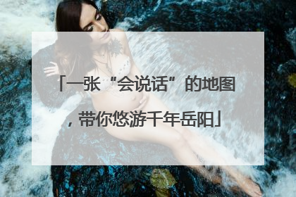 一张“会说话”的地图，带你悠游千年岳阳