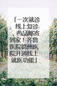一次就诊、线上复诊，药品邮寄到家！齐鲁医院德州医院开通线上就医功能