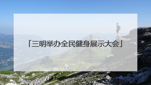 三明举办全民健身展示大会