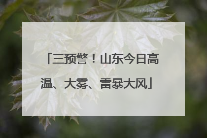三预警！山东今日高温、大雾、雷暴大风