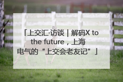 上交汇·访谈｜解码X to the future，上海电气的“上交会老友记”