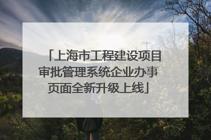 上海市工程建设项目审批管理系统企业办事页面全新升级上线