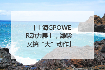 上海GPOWER动力展上，潍柴又搞“大”动作