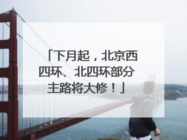 下月起，北京西四环、北四环部分主路将大修！