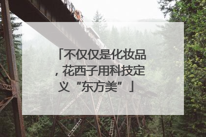 不仅仅是化妆品，花西子用科技定义“东方美”