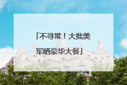 不寻常！大批美军晒豪华大餐