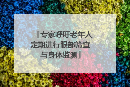 专家呼吁老年人定期进行眼部筛查与身体监测