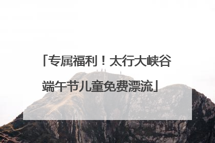 专属福利！太行大峡谷端午节儿童免费漂流