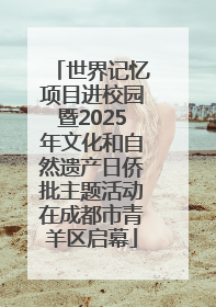 世界记忆项目进校园暨2025年文化和自然遗产日侨批主题活动在成都市青羊区启幕