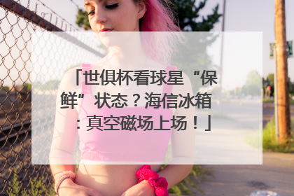 世俱杯看球星“保鲜”状态？海信冰箱：真空磁场上场！