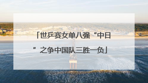 世乒赛女单八强“中日”之争中国队三胜一负