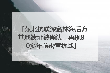 东北抗联深藏林海后方基地遗址被确认，再现80多年前密营抗战