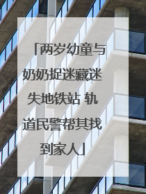 两岁幼童与奶奶捉迷藏迷失地铁站 轨道民警帮其找到家人