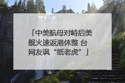 中美航母对峙后美舰火速返港休整 台网友讽“纸老虎”
