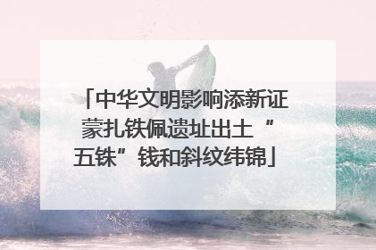 中华文明影响添新证 蒙扎铁佩遗址出土“五铢”钱和斜纹纬锦