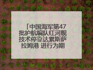 中国海军第47批护航编队红河舰技术停靠达累斯萨拉姆港 进行为期5天的补给休整