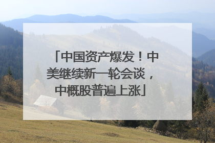 中国资产爆发！中美继续新一轮会谈，中概股普遍上涨