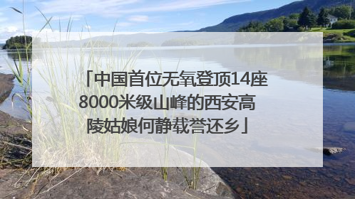 中国首位无氧登顶14座8000米级山峰的西安高陵姑娘何静载誉还乡