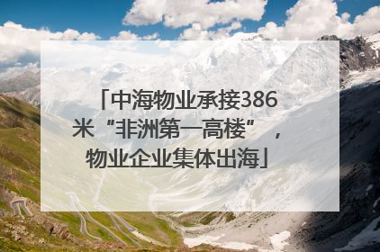 中海物业承接386米“非洲第一高楼”，物业企业集体出海