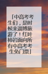 中高考考生们，是时候来淄博旅游了！红叶柿岩面向所有中高考考生免门票