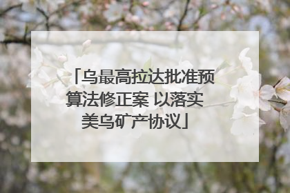 乌最高拉达批准预算法修正案 以落实美乌矿产协议