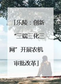 乐陵：创新“三端三化三网”开展农机审批改革