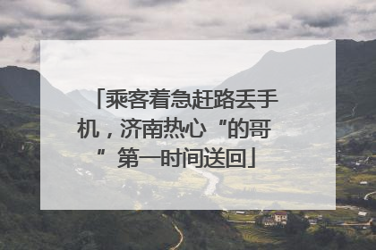 乘客着急赶路丢手机，济南热心“的哥”第一时间送回