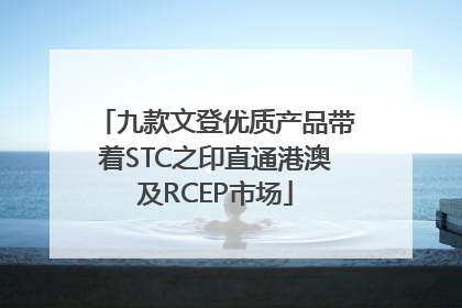 九款文登优质产品带着STC之印直通港澳及RCEP市场