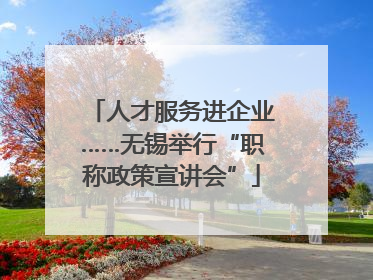 人才服务进企业……无锡举行“职称政策宣讲会”