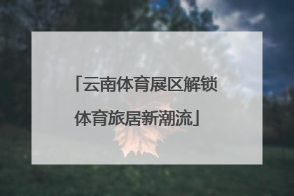 云南体育展区解锁体育旅居新潮流