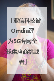 亚信科技被Omdia评为5G专网全球供应商挑战者