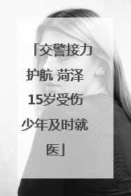 交警接力护航 菏泽15岁受伤少年及时就医