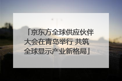 京东方全球供应伙伴大会在青岛举行 共筑全球显示产业新格局