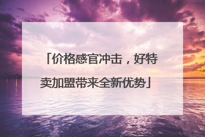 价格感官冲击，好特卖加盟带来全新优势