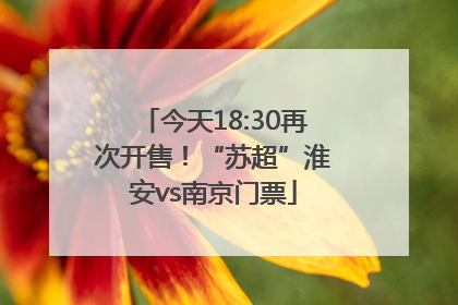 今天18:30再次开售！“苏超”淮安vs南京门票