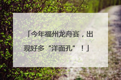 今年福州龙舟赛，出现好多“洋面孔”！