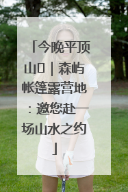 今晚平顶山⑫｜森屿帐篷露营地：邀您赴一场山水之约
