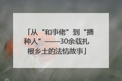 从“和事佬”到“播种人”——30余载扎根乡土的法情故事