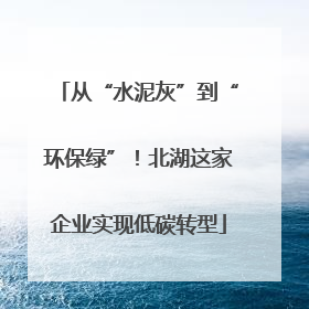 从“水泥灰”到“环保绿”！北湖这家企业实现低碳转型